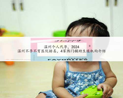 温州个人代孕，2024
温州不孕不育医院排名，4家热门辅助生殖机构介绍